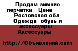 Продам зимние перчатки › Цена ­ 300 - Ростовская обл. Одежда, обувь и аксессуары » Аксессуары   